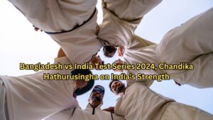 Bangladesh vs India Test Series 2024, Chandika Hathurusingha on India's Strength,